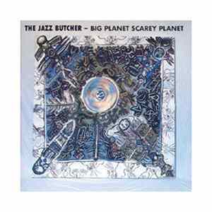 The Jazz Butcher - Big Planet Scarey Planet FLAC