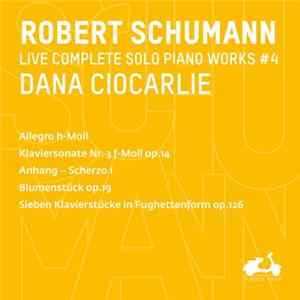 Robert Schumann, Dana Ciocarlie - Live Complete Solo Piano Works #4 (Allegro H-moll, Klaviersonate Nr. 3 F-moll Op.14, Anhang – Scherzo I, Blumenstück Op.19, Sieben Klavierstücke In Fughettenform Op.126) FLAC