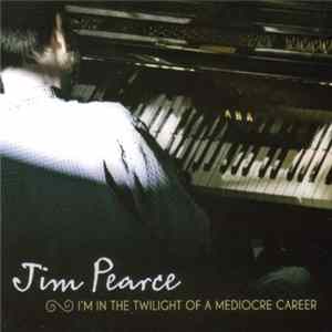 Jim Pearce - I'm In The Twilight Of A Mediocre Career FLAC