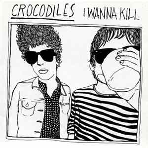 Crocodiles - I Wanna Kill FLAC