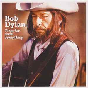 Bob Dylan - Dirge For Past Something FLAC