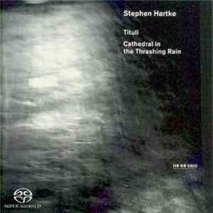 Stephen Hartke - Tituli / Cathedral In The Thrashing Rain FLAC