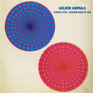 Golden Animals - Playful Eyes / Shadow Made Of Sun FLAC