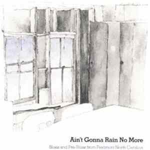 Various - Ain't Gonna Rain No More - Blues And Pre-Blues From Piedmont North Carolina FLAC
