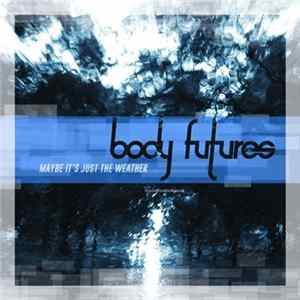 Body Futures - Maybe It's Just The Weather FLAC