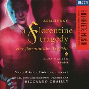 Zemlinsky / Alma Mahler – Vermillion, Dohmen, Kruse, Royal Concertgebouw Orchestra, Riccardo Chailly - A Florentine Tragedy · Eine Florentinische Tragödie / Lieder FLAC