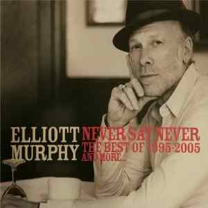 Elliott Murphy - Never Say Never The Best Of 1995-2005... And More FLAC