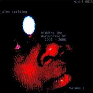 Alex Spalding - Ridding The Hard-Drive Of 2002 - 2006 Volume 3 FLAC
