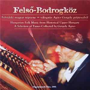 Oláh "Nyaka" Árpád És Zenekara, Various - Felső-Bodrogköz - Felvidéki Magyar Népzene = Hungarian Folk Music From Historical Upper Hungary (Válogatás Agócs Gergely Gyűjtéseiből = A Selection Of Tunes Collected By Gergely Agócs) FLAC