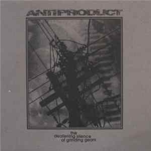 ANTIPRODUCT - The Deafening Silence Of Grinding Gears FLAC