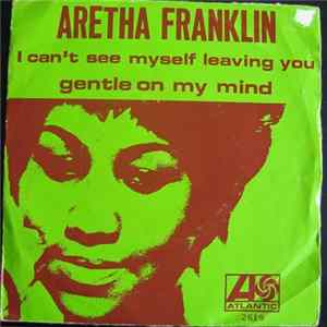 Aretha Franklin - I Can't See Myself Leaving You / Gentle On My Mind FLAC