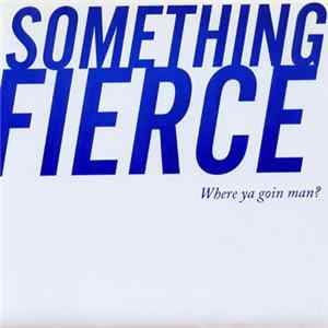 Something Fierce - Where Ya Goin Man? FLAC