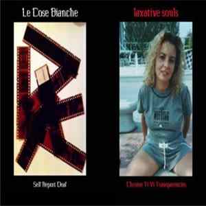 Laxative Souls / Le Cose Bianche - Chrome Ti Vi Transparencies / Self Report Deaf FLAC
