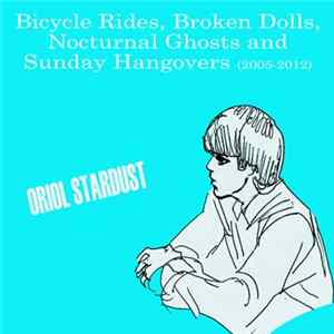 Oriol Stardust - Bicycle Rides, Broken Dolls, Nocturnal Ghosts And Sunday Hangovers (2005​-​2012) FLAC