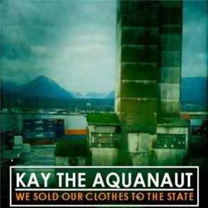Kay The Aquanaut - We Sold Our Clothes To The State FLAC