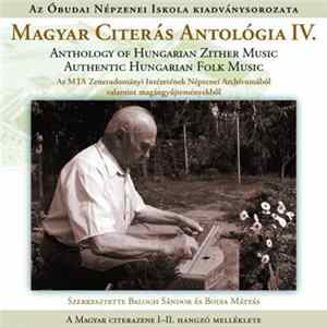 Balogh Sándor , Bolya Mátyás - Magyar Citerás Antológia IV. - Anthology Of Hungarian Zither Music - Authentic Hungarian Folk Music (Az MTA Zenetudományi Intézetének Népzenei Archívumából, A Néprajzi Múzeum Hangtárából, A Bársony Mihály Archívumból Valamin FLAC