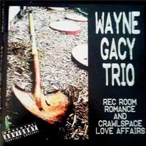Wayne Gacy Trio - Rec Room Romance And Crawlspace Love Affairs FLAC