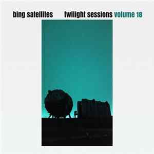 Bing Satellites - Twilight Sessions Volume 18 FLAC