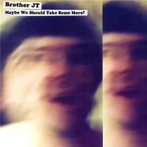Brother JT - Maybe We Should Take Some More? FLAC