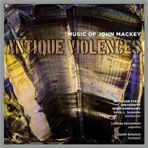 John Mackey , Michigan State University Wind Symphony, Kevin L. Sedatole, Lindsay Kesselman, Justin Emerich - Music Of John Mackey: Antique Violences FLAC