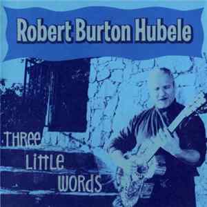 Robert Burton Hubele - Three Little Words FLAC