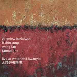 Zbigniew Karkowski / Li Chin Sung / Wang Fan / Fannullone - Live At Waterland Kwanyin 水陆观音现场 FLAC