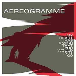 Aereogramme - My Heart Has A Wish That You Would Not Go FLAC