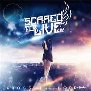 Scared To Live - Cross The Border FLAC