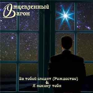 Отцепленный Вагон - За Тобой Следят / Я Покину Тебя FLAC