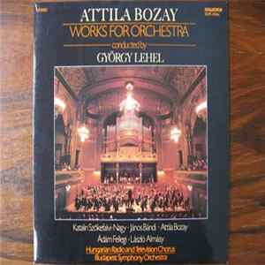 Attila Bozay ; György Lehel Conducting The Hungarian Radio And Television Chorus And The Budapest Symphony Orchestra - Works For Orchestra FLAC