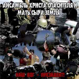 АНСАМБЛЬ ХРИСТА СПАСИТЕЛЯ И МАТЬ СЫРА ЗЕМЛЯ - Наш Бог-Президент! FLAC