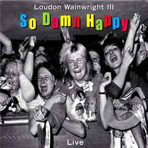 Loudon Wainwright III - So Damn Happy - Live FLAC