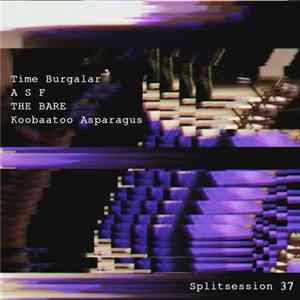 Time Burgalar / A S F / The Bare / Koobaatoo Asparagus - Splitsession 37 FLAC