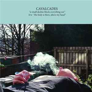 Cavalcades - A Small Decline Blocks Everything Out B/w The Body Is There, Above My Head FLAC