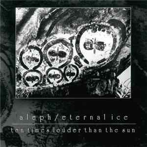 Aleph / Eternal Ice - Ten Times Louder Than The Sun FLAC