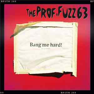 The Prof. Fuzz 63 - Bang me hard! (to get inside) FLAC